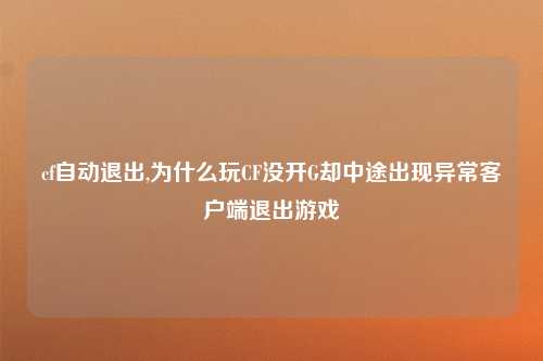 cf自动退出,为什么玩CF没开G却中途出现异常客户端退出游戏