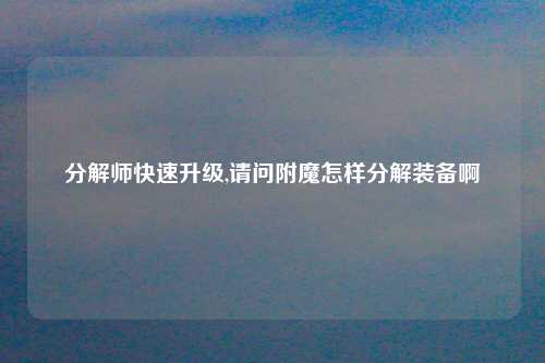 分解师快速升级,请问附魔怎样分解装备啊