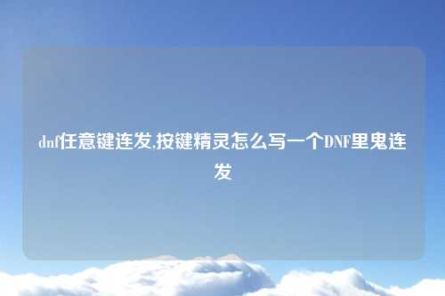 dnf任意键连发,按键精灵怎么写一个DNF里鬼连发