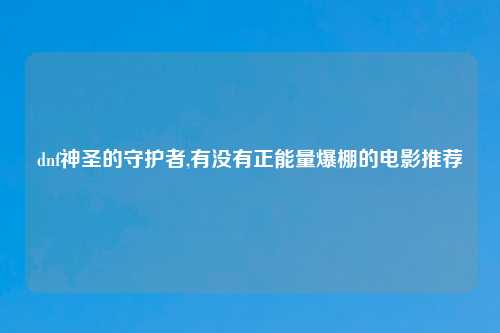 dnf神圣的守护者,有没有正能量爆棚的电影推荐