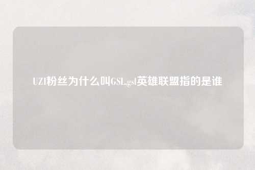 UZI粉丝为什么叫GSL,gsl英雄联盟指的是谁