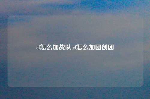 cf怎么加战队,cf怎么加团创团