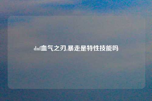 dnf血气之刃,暴走是特性技能吗
