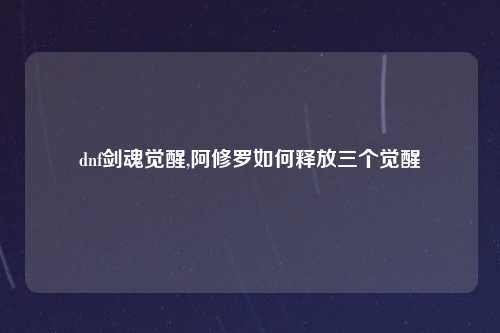 dnf剑魂觉醒,阿修罗如何释放三个觉醒