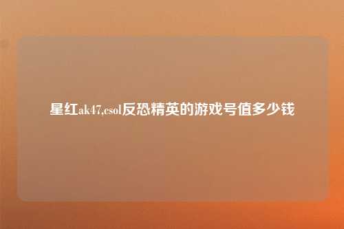 星红ak47,csol反恐精英的游戏号值多少钱