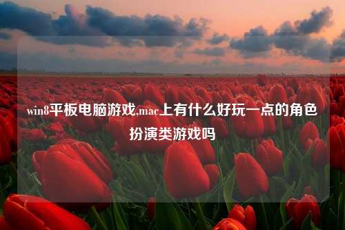 win8平板电脑游戏,mac上有什么好玩一点的角色扮演类游戏吗