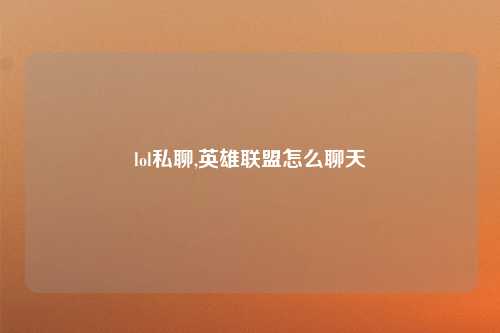 lol私聊,英雄联盟怎么聊天