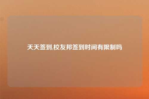 天天签到,校友邦签到时间有限制吗