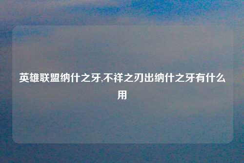 英雄联盟纳什之牙,不祥之刃出纳什之牙有什么用