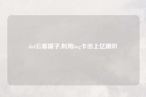 dnf云幂罐子,利用bug卡出上亿喇叭