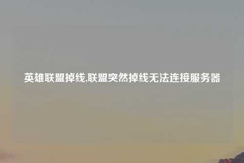 英雄联盟掉线,联盟突然掉线无法连接服务器