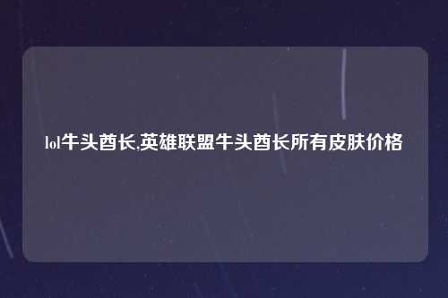 lol牛头酋长,英雄联盟牛头酋长所有皮肤价格