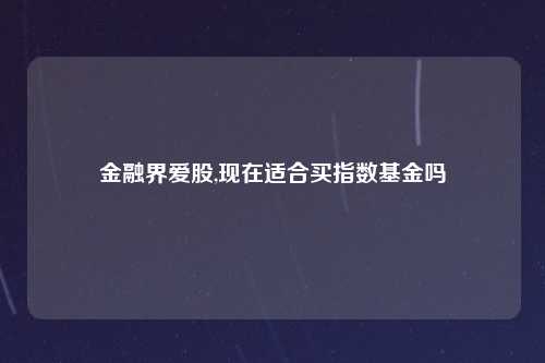 金融界爱股,现在适合买指数基金吗