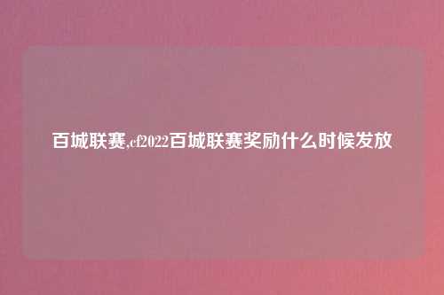 百城联赛,cf2022百城联赛奖励什么时候发放