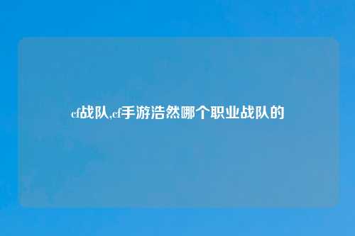 cf战队,cf手游浩然哪个职业战队的
