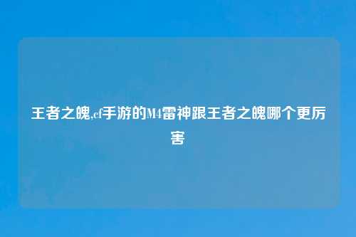 王者之魄,cf手游的M4雷神跟王者之魄哪个更厉害