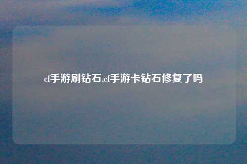 cf手游刷钻石,cf手游卡钻石修复了吗