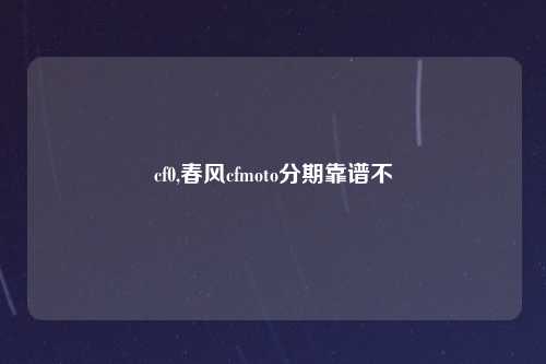 cf0,春风cfmoto分期靠谱不