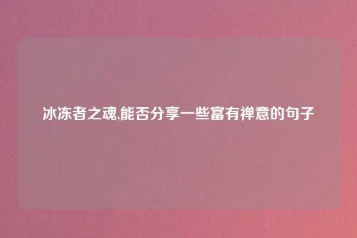 冰冻者之魂,能否分享一些富有禅意的句子