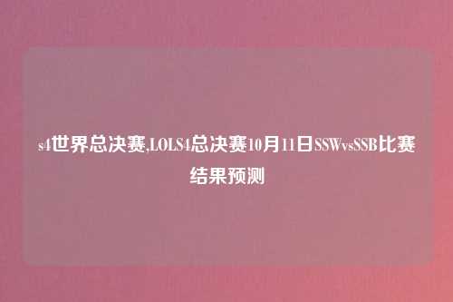 s4世界总决赛,LOLS4总决赛10月11日SSWvsSSB比赛结果预测