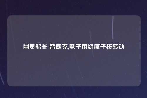 幽灵船长 普朗克,电子围绕原子核转动
