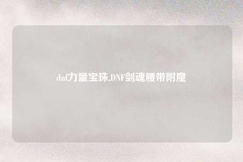 dnf力量宝珠,DNF剑魂腰带附魔