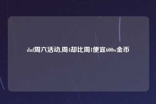 dnf周六活动,周4却比周1便宜600w金币