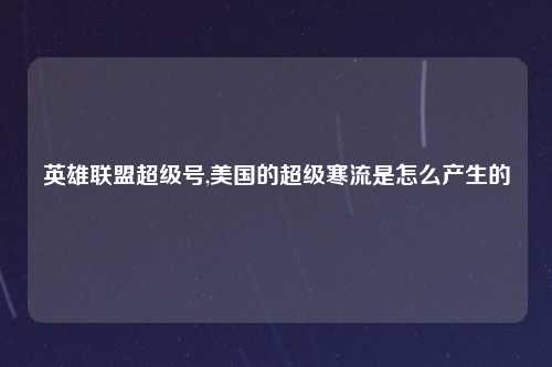 英雄联盟超级号,美国的超级寒流是怎么产生的