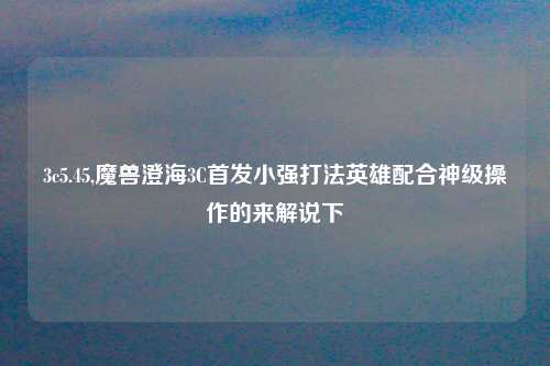 3c5.45,魔兽澄海3C首发小强打法英雄配合神级操作的来解说下