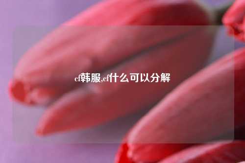 cf韩服,cf什么可以分解