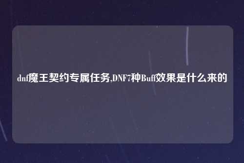 dnf魔王契约专属任务,DNF7种Buff效果是什么来的