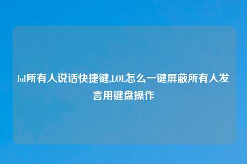 lol所有人说话快捷键,LOL怎么一键屏蔽所有人发言用键盘操作