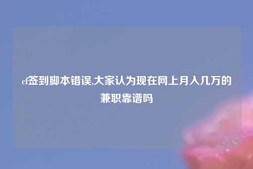 cf签到脚本错误,大家认为现在网上月入几万的兼职靠谱吗
