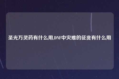 圣光万灵药有什么用,DNF中灾难的征兆有什么用