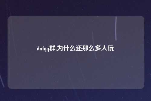 dnfqq群,为什么还那么多人玩