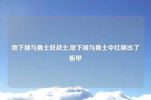 地下城与勇士狂战士,地下城与勇士中红眼出了板甲