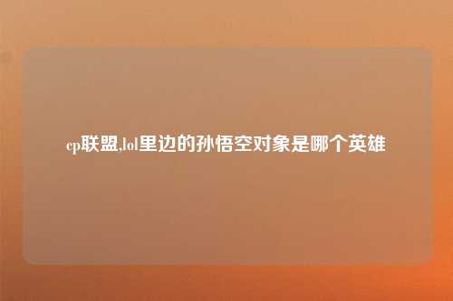cp联盟,lol里边的孙悟空对象是哪个英雄