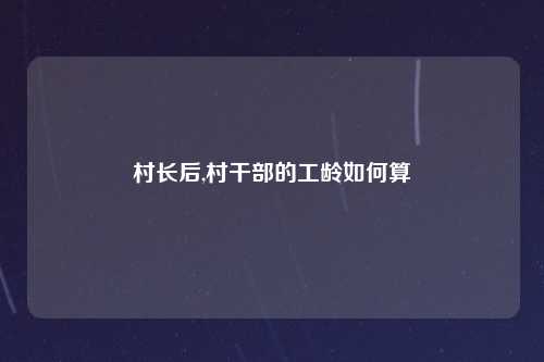 村长后,村干部的工龄如何算