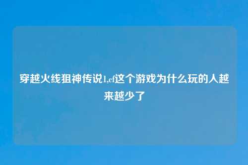 穿越火线狙神传说1,cf这个游戏为什么玩的人越来越少了