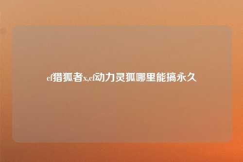 cf猎狐者x,cf动力灵狐哪里能搞永久