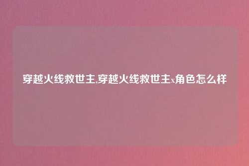 穿越火线救世主,穿越火线救世主x角色怎么样