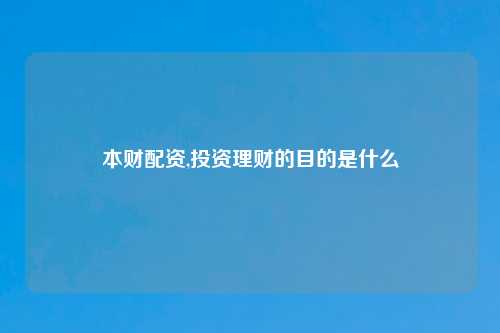 本财配资,投资理财的目的是什么