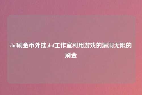 dnf刷金币外挂,dnf工作室利用游戏的漏洞无限的刷金