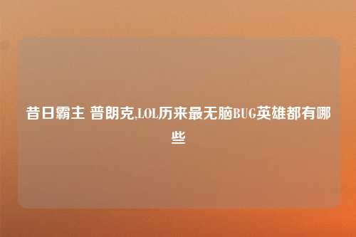 昔日霸主 普朗克,LOL历来最无脑BUG英雄都有哪些