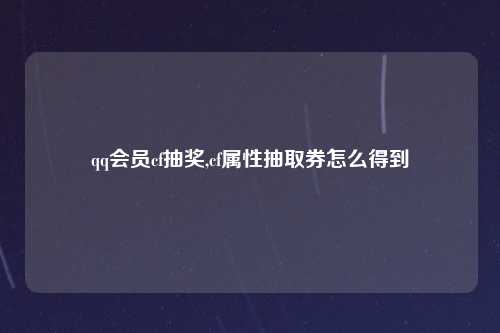 qq会员cf抽奖,cf属性抽取券怎么得到