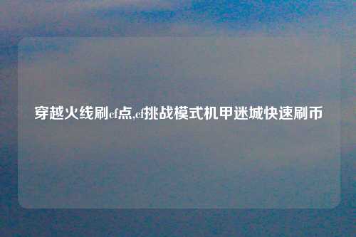 穿越火线刷cf点,cf挑战模式机甲迷城快速刷币