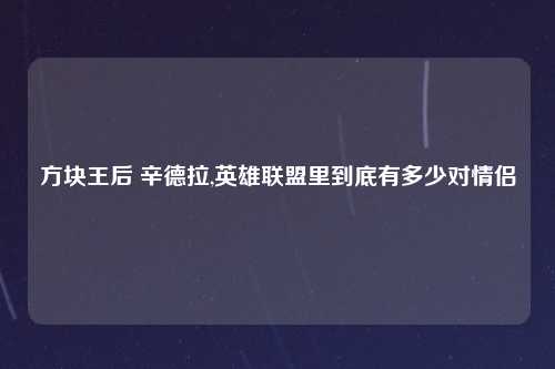 方块王后 辛德拉,英雄联盟里到底有多少对情侣