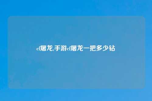 cf屠龙,手游cf屠龙一把多少钻