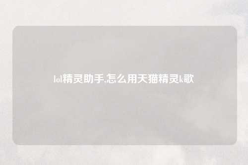 lol精灵助手,怎么用天猫精灵k歌