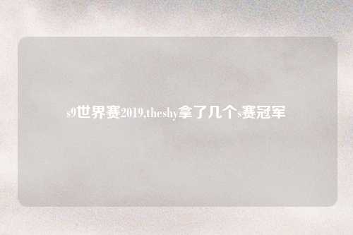 s9世界赛2019,theshy拿了几个s赛冠军